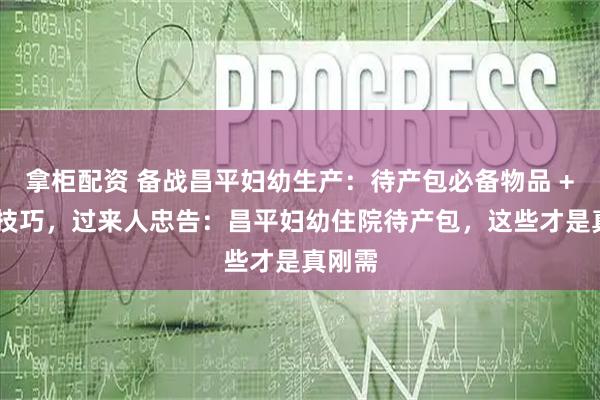 拿柜配资 备战昌平妇幼生产：待产包必备物品 + 避坑技巧，过来人忠告：昌平妇幼住院待产包，这些才是真刚需