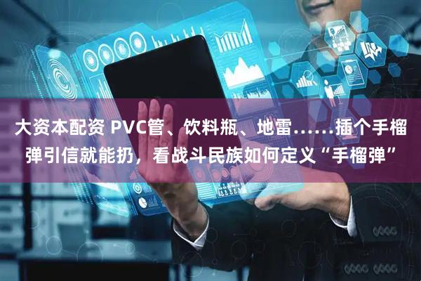 大资本配资 PVC管、饮料瓶、地雷……插个手榴弹引信就能扔，看战斗民族如何定义“手榴弹”